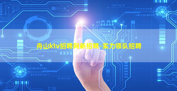 舟山ktv招聘网新招聘-实力领队招聘
