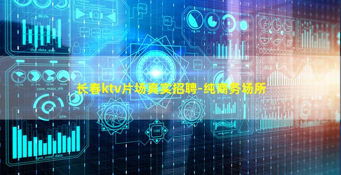 长春ktv片场真实招聘-纯商务场所